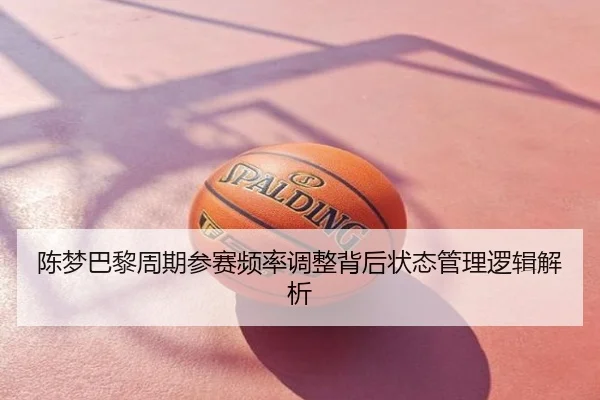 陈梦巴黎周期参赛频率调整背后状态管理逻辑解析
